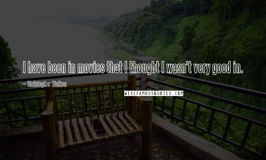 Christopher Walken Quotes: I have been in movies that I thought I wasn't very good in.