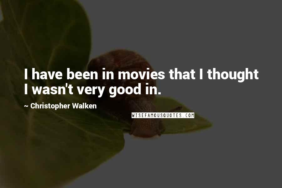 Christopher Walken Quotes: I have been in movies that I thought I wasn't very good in.
