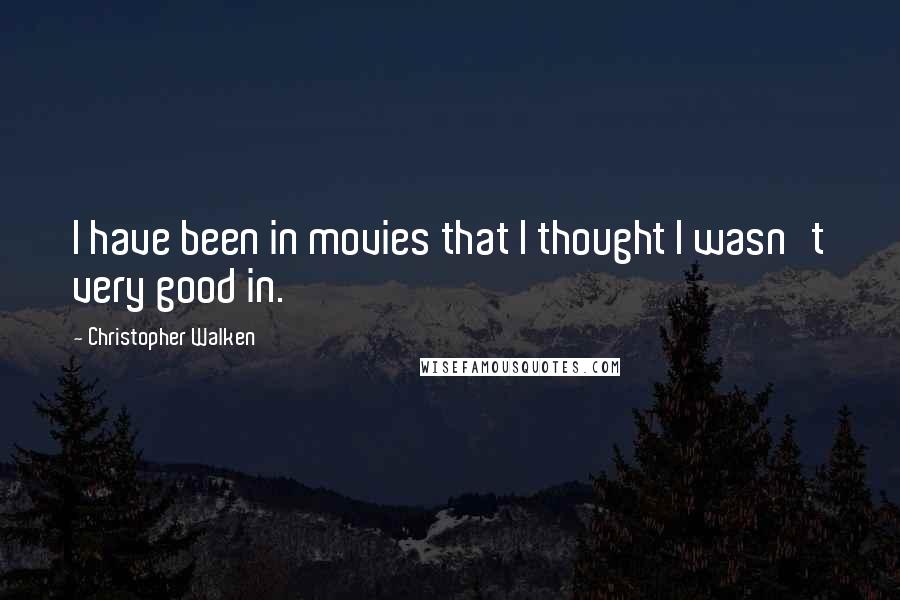 Christopher Walken Quotes: I have been in movies that I thought I wasn't very good in.