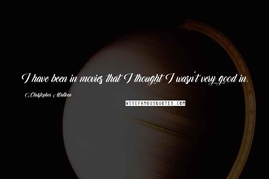 Christopher Walken Quotes: I have been in movies that I thought I wasn't very good in.