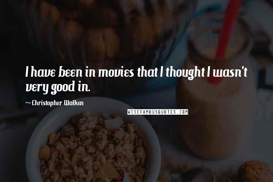 Christopher Walken Quotes: I have been in movies that I thought I wasn't very good in.