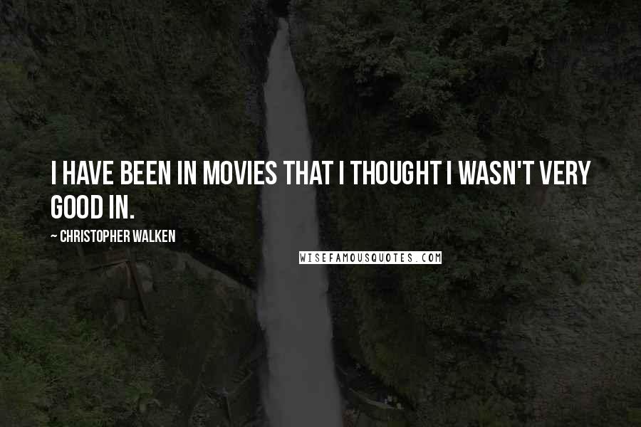 Christopher Walken Quotes: I have been in movies that I thought I wasn't very good in.