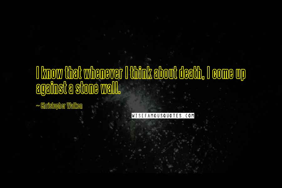 Christopher Walken Quotes: I know that whenever I think about death, I come up against a stone wall.