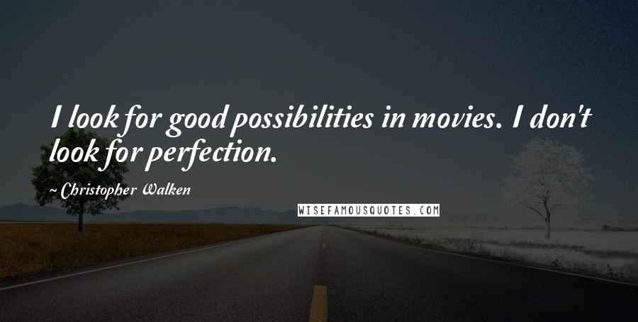 Christopher Walken Quotes: I look for good possibilities in movies. I don't look for perfection.