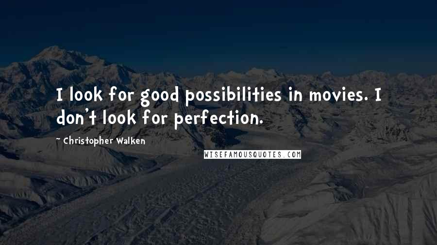 Christopher Walken Quotes: I look for good possibilities in movies. I don't look for perfection.