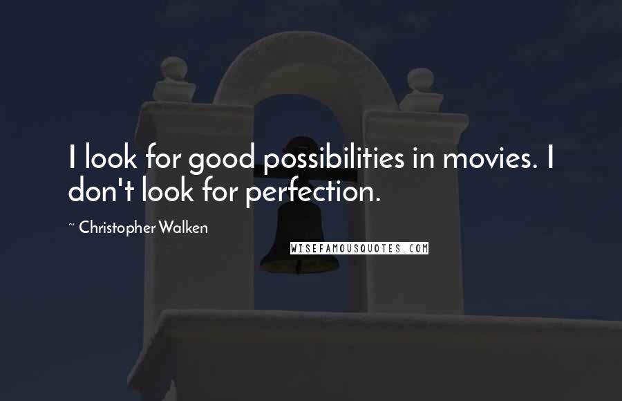 Christopher Walken Quotes: I look for good possibilities in movies. I don't look for perfection.