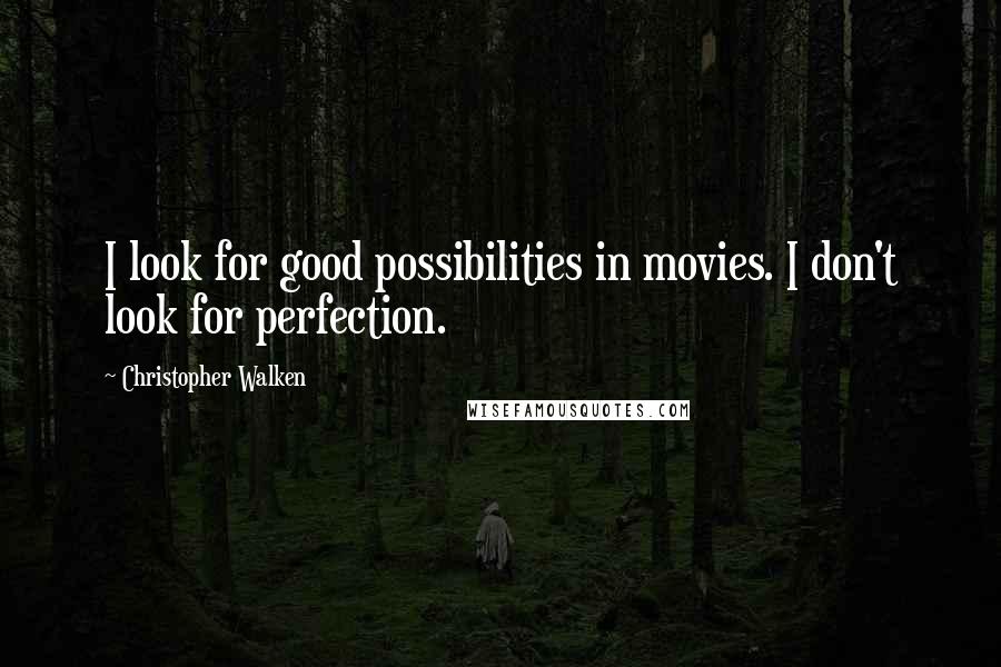 Christopher Walken Quotes: I look for good possibilities in movies. I don't look for perfection.