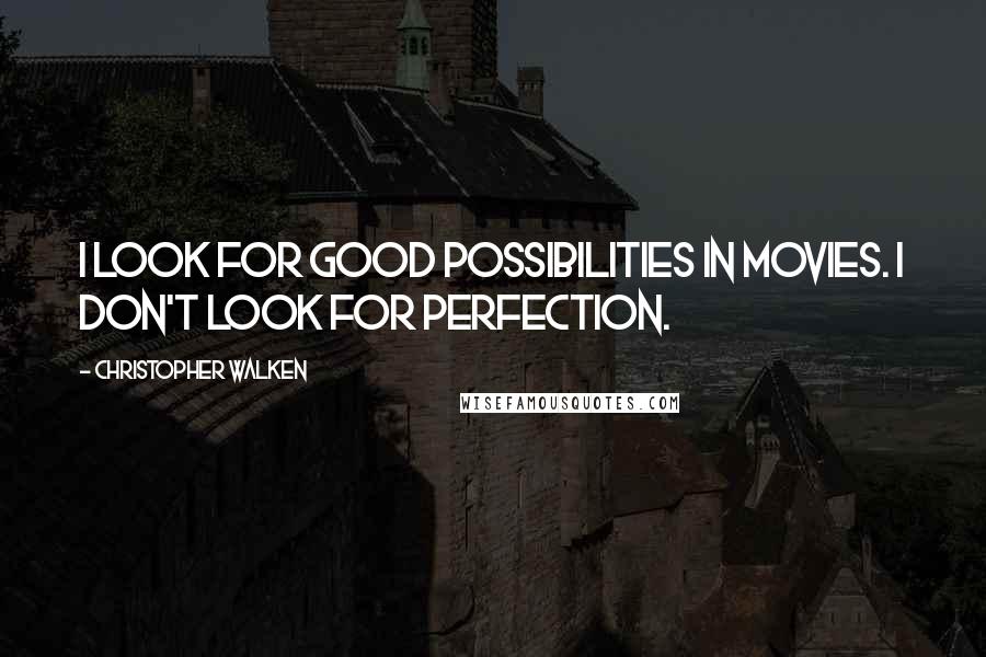 Christopher Walken Quotes: I look for good possibilities in movies. I don't look for perfection.