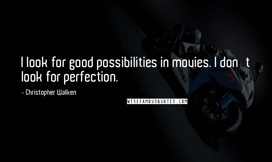 Christopher Walken Quotes: I look for good possibilities in movies. I don't look for perfection.