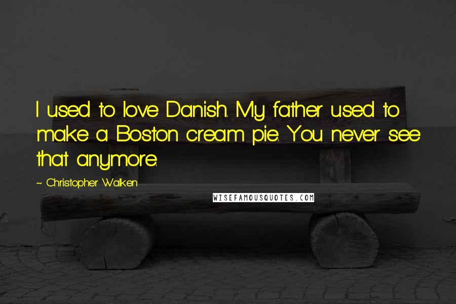 Christopher Walken Quotes: I used to love Danish. My father used to make a Boston cream pie. You never see that anymore.