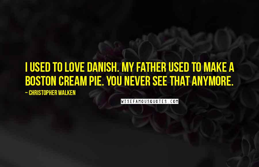 Christopher Walken Quotes: I used to love Danish. My father used to make a Boston cream pie. You never see that anymore.