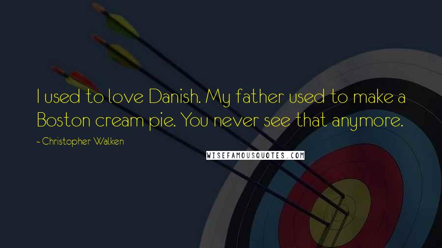 Christopher Walken Quotes: I used to love Danish. My father used to make a Boston cream pie. You never see that anymore.