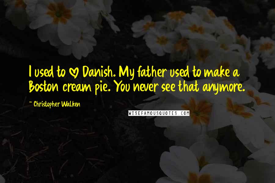 Christopher Walken Quotes: I used to love Danish. My father used to make a Boston cream pie. You never see that anymore.