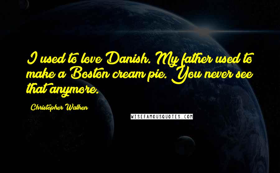 Christopher Walken Quotes: I used to love Danish. My father used to make a Boston cream pie. You never see that anymore.