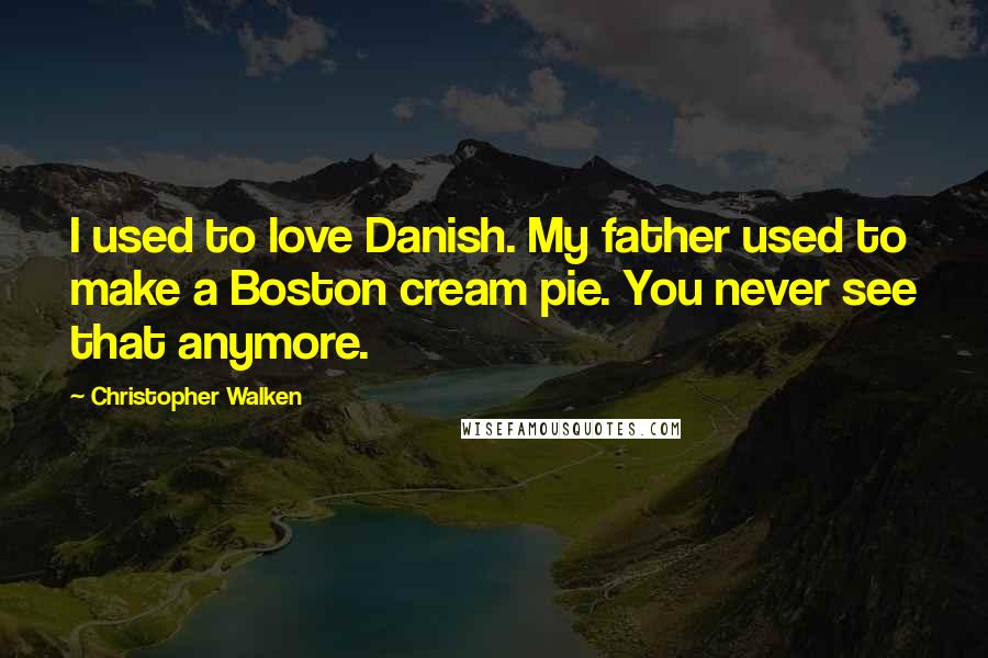 Christopher Walken Quotes: I used to love Danish. My father used to make a Boston cream pie. You never see that anymore.