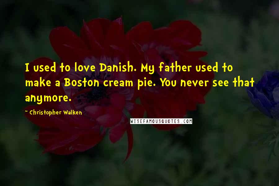 Christopher Walken Quotes: I used to love Danish. My father used to make a Boston cream pie. You never see that anymore.