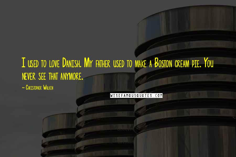 Christopher Walken Quotes: I used to love Danish. My father used to make a Boston cream pie. You never see that anymore.