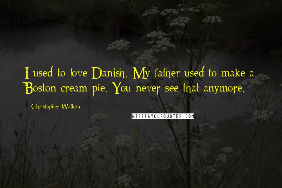 Christopher Walken Quotes: I used to love Danish. My father used to make a Boston cream pie. You never see that anymore.