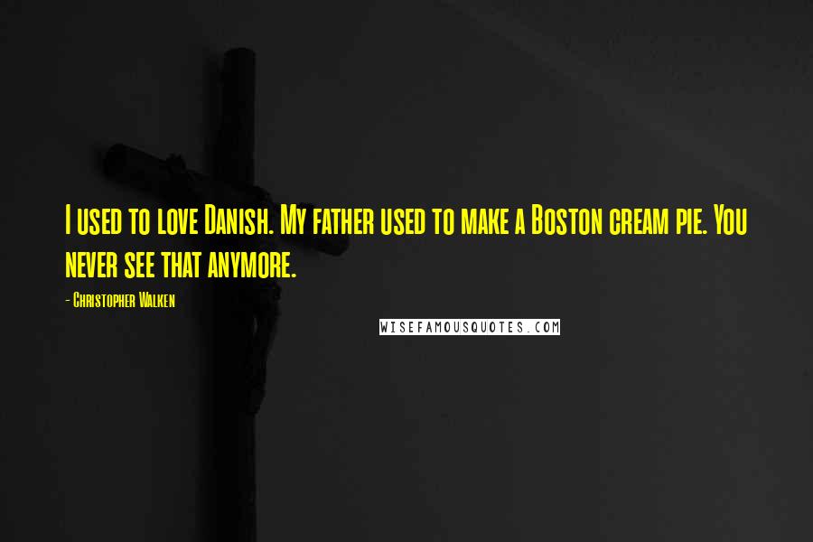 Christopher Walken Quotes: I used to love Danish. My father used to make a Boston cream pie. You never see that anymore.