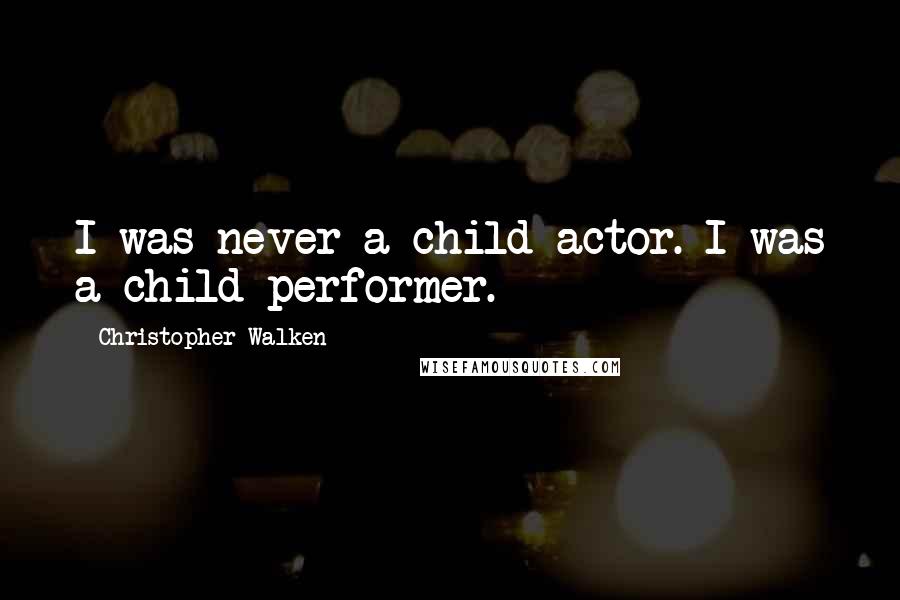 Christopher Walken Quotes: I was never a child actor. I was a child performer.