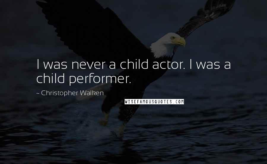 Christopher Walken Quotes: I was never a child actor. I was a child performer.