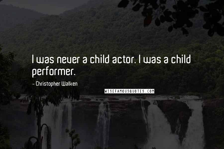 Christopher Walken Quotes: I was never a child actor. I was a child performer.