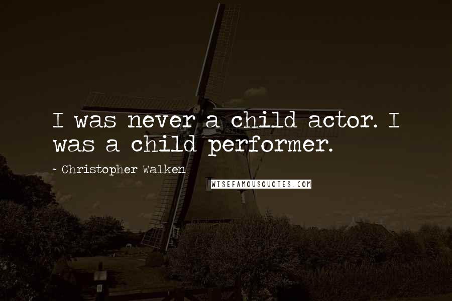 Christopher Walken Quotes: I was never a child actor. I was a child performer.