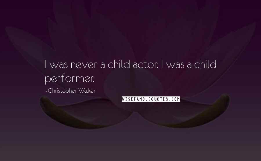 Christopher Walken Quotes: I was never a child actor. I was a child performer.