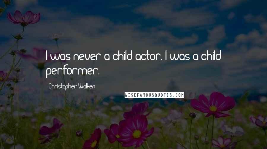 Christopher Walken Quotes: I was never a child actor. I was a child performer.