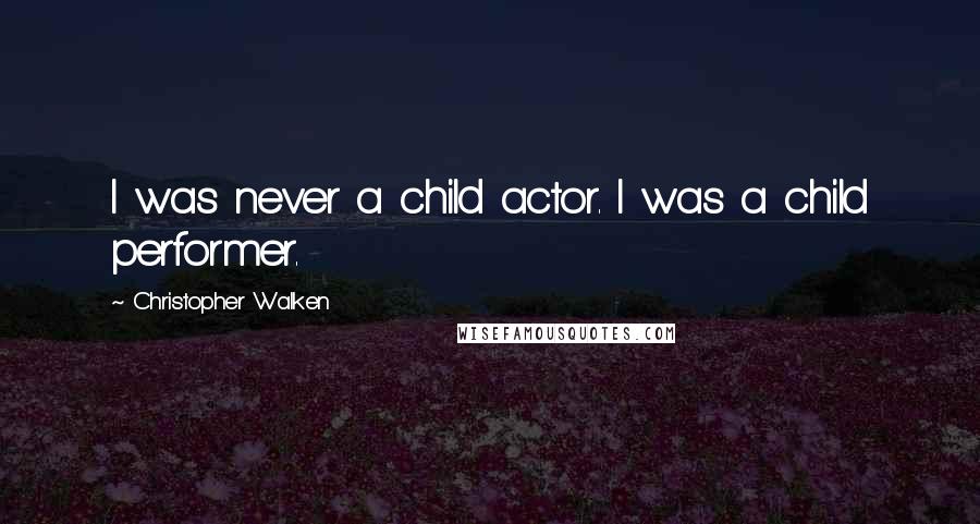 Christopher Walken Quotes: I was never a child actor. I was a child performer.
