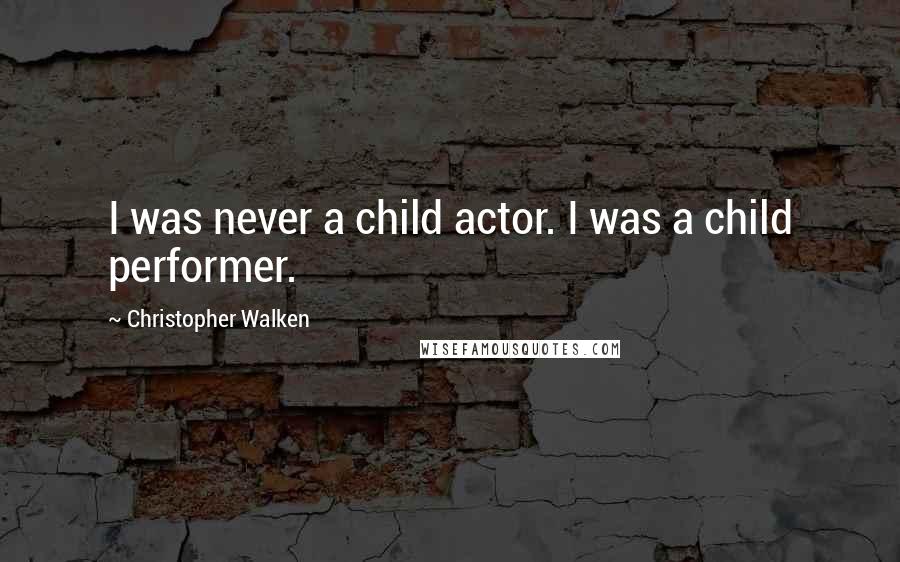 Christopher Walken Quotes: I was never a child actor. I was a child performer.