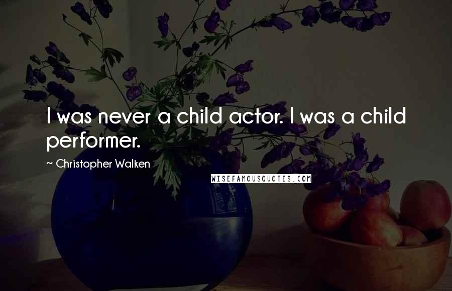 Christopher Walken Quotes: I was never a child actor. I was a child performer.