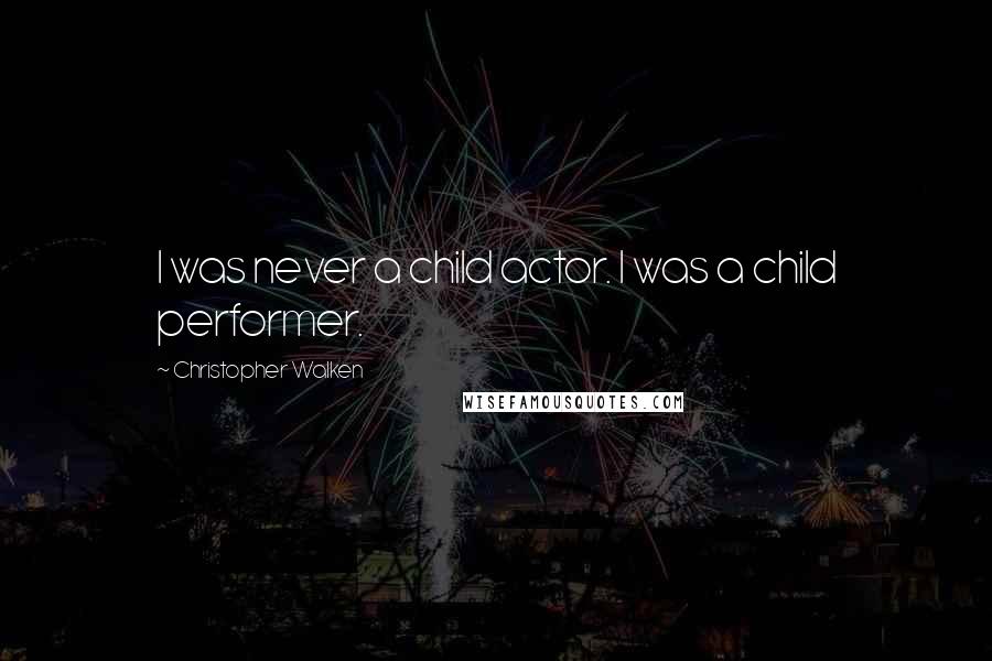 Christopher Walken Quotes: I was never a child actor. I was a child performer.