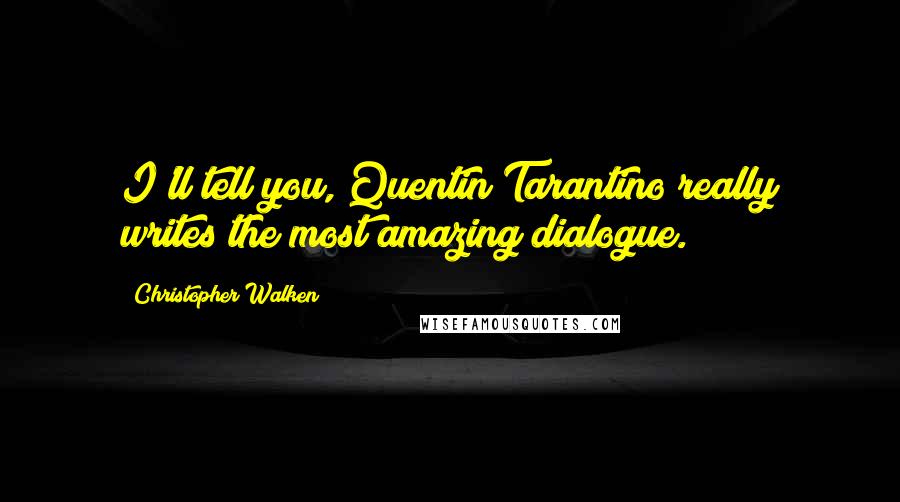 Christopher Walken Quotes: I'll tell you, Quentin Tarantino really writes the most amazing dialogue.