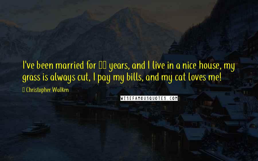 Christopher Walken Quotes: I've been married for 46 years, and I live in a nice house, my grass is always cut, I pay my bills, and my cat loves me!