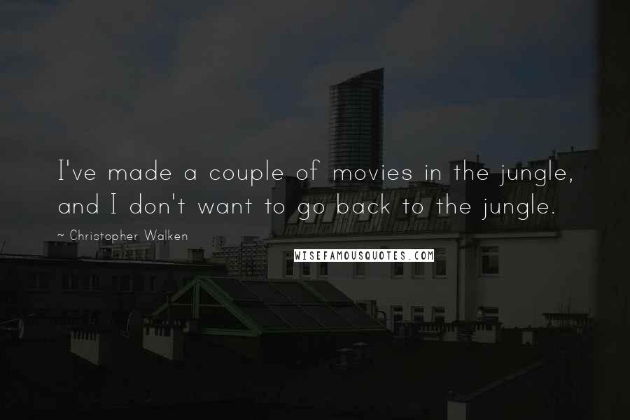 Christopher Walken Quotes: I've made a couple of movies in the jungle, and I don't want to go back to the jungle.