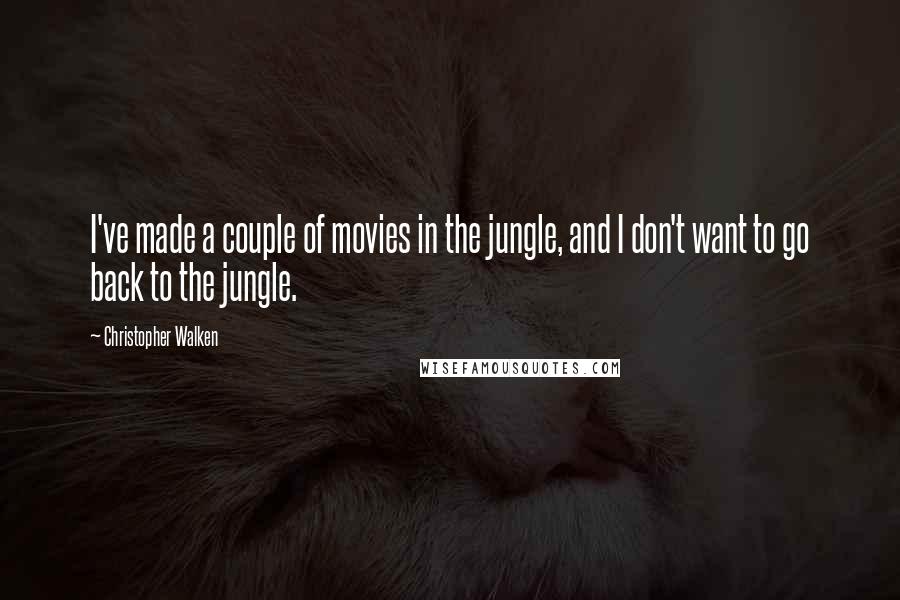 Christopher Walken Quotes: I've made a couple of movies in the jungle, and I don't want to go back to the jungle.