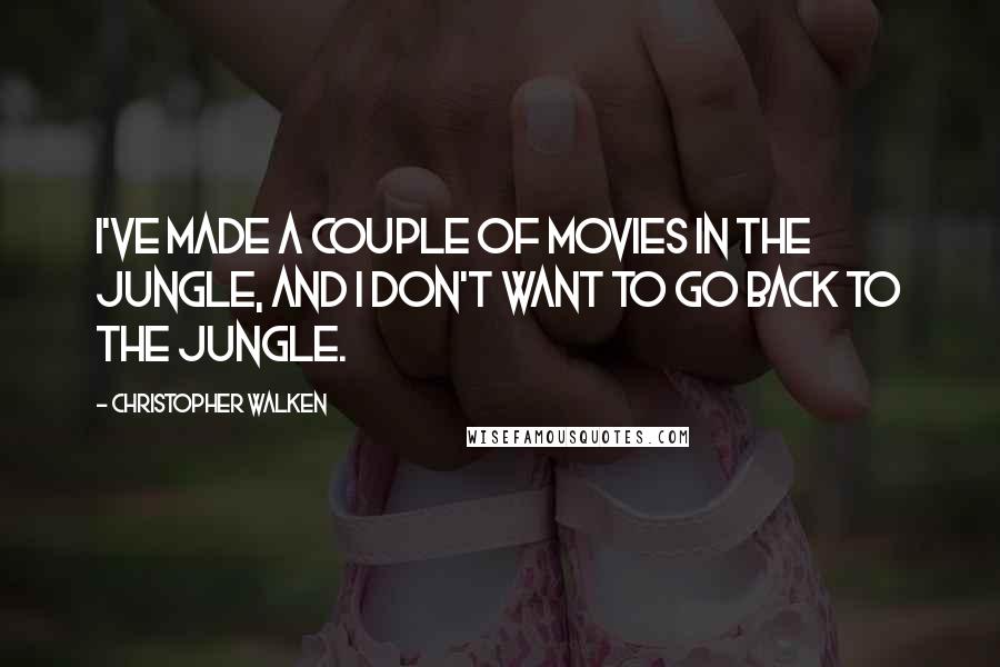 Christopher Walken Quotes: I've made a couple of movies in the jungle, and I don't want to go back to the jungle.