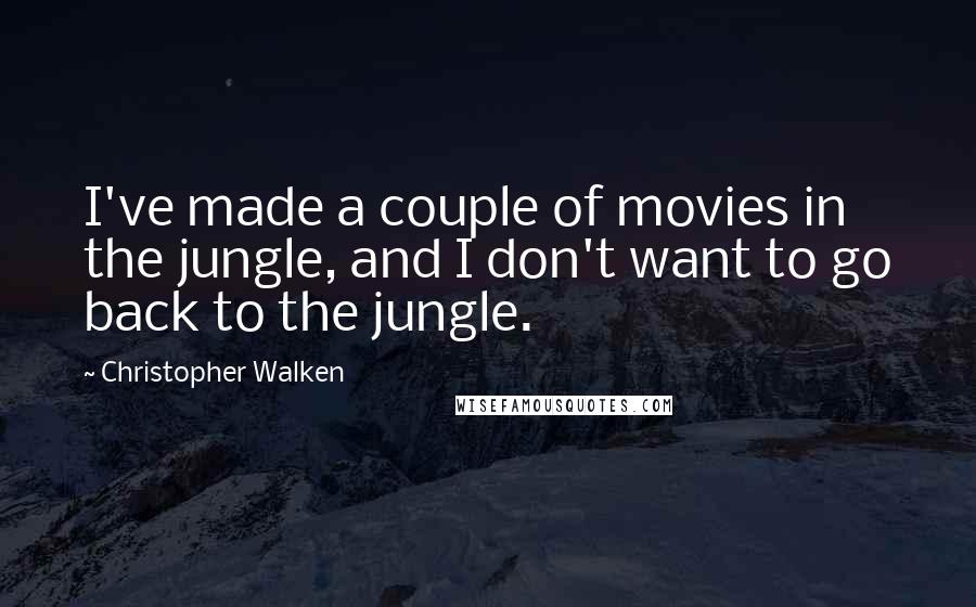 Christopher Walken Quotes: I've made a couple of movies in the jungle, and I don't want to go back to the jungle.