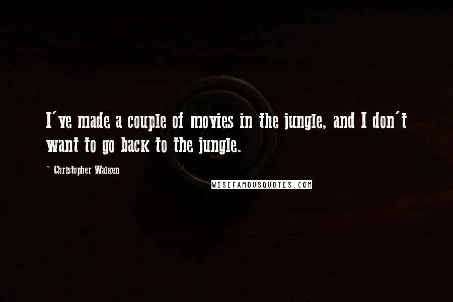 Christopher Walken Quotes: I've made a couple of movies in the jungle, and I don't want to go back to the jungle.