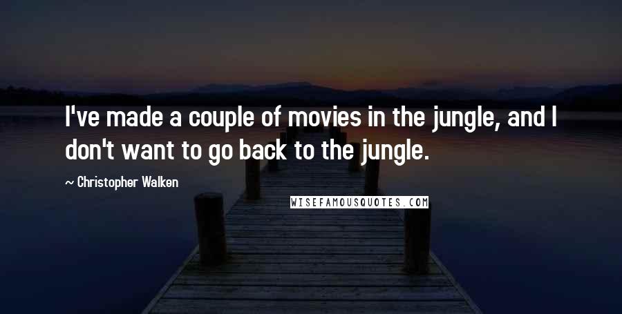 Christopher Walken Quotes: I've made a couple of movies in the jungle, and I don't want to go back to the jungle.