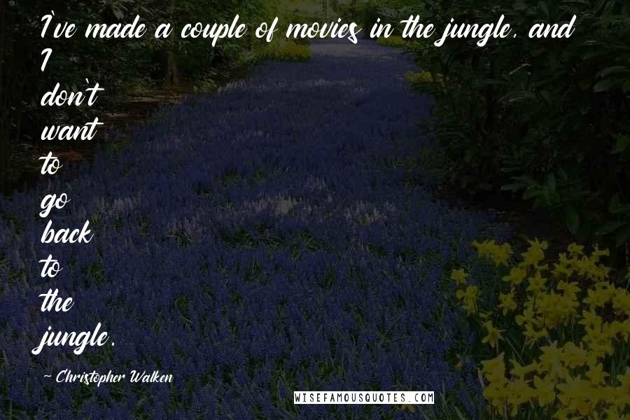 Christopher Walken Quotes: I've made a couple of movies in the jungle, and I don't want to go back to the jungle.