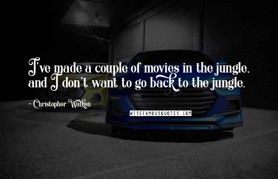 Christopher Walken Quotes: I've made a couple of movies in the jungle, and I don't want to go back to the jungle.