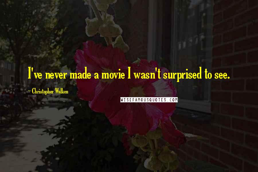 Christopher Walken Quotes: I've never made a movie I wasn't surprised to see.