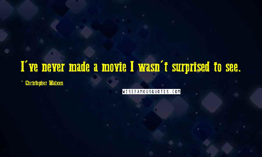 Christopher Walken Quotes: I've never made a movie I wasn't surprised to see.