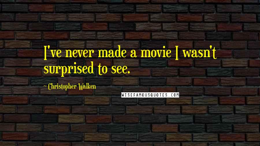 Christopher Walken Quotes: I've never made a movie I wasn't surprised to see.