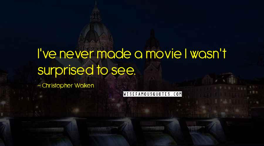 Christopher Walken Quotes: I've never made a movie I wasn't surprised to see.