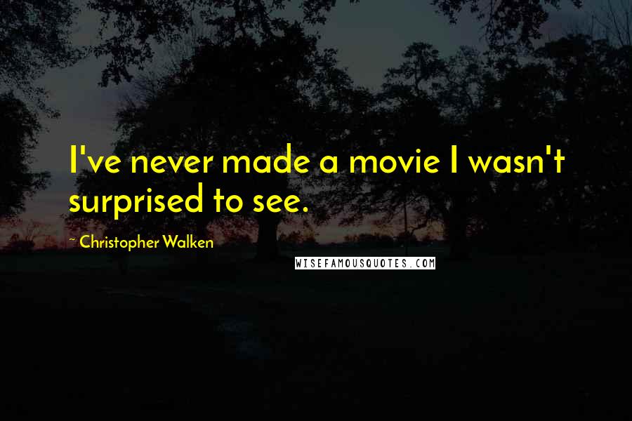 Christopher Walken Quotes: I've never made a movie I wasn't surprised to see.