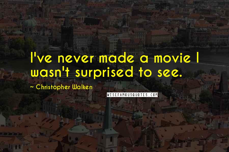 Christopher Walken Quotes: I've never made a movie I wasn't surprised to see.