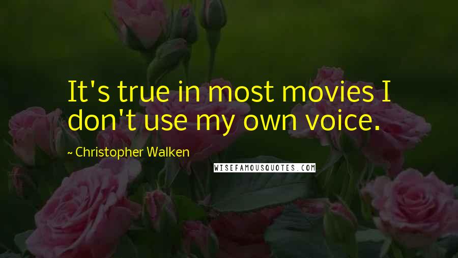 Christopher Walken Quotes: It's true in most movies I don't use my own voice.
